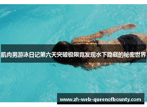肌肉男游泳日记第六天突破极限竟发现水下隐藏的秘密世界