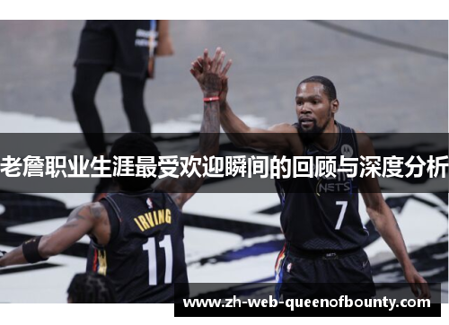 老詹职业生涯最受欢迎瞬间的回顾与深度分析