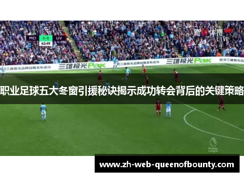 职业足球五大冬窗引援秘诀揭示成功转会背后的关键策略