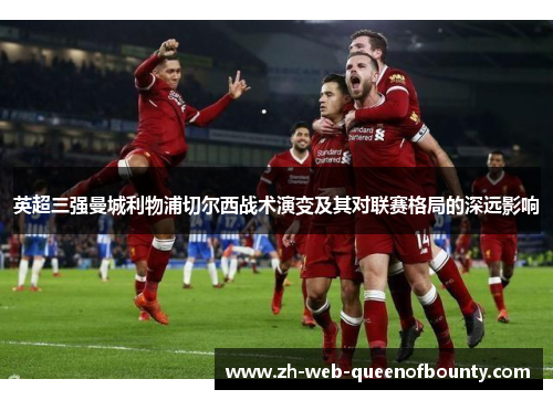 英超三强曼城利物浦切尔西战术演变及其对联赛格局的深远影响