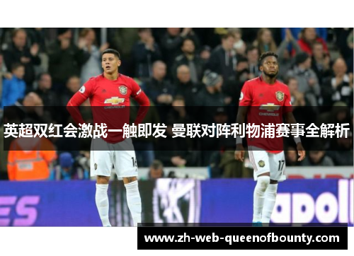英超双红会激战一触即发 曼联对阵利物浦赛事全解析