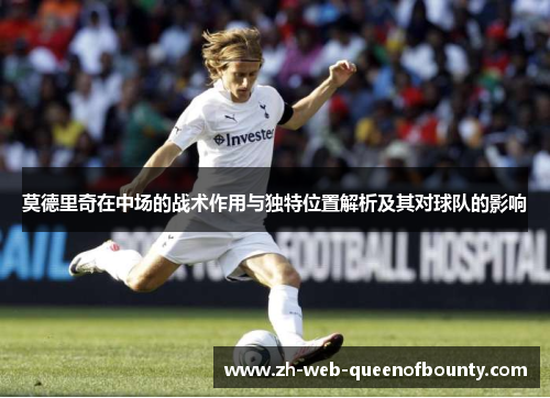 莫德里奇在中场的战术作用与独特位置解析及其对球队的影响