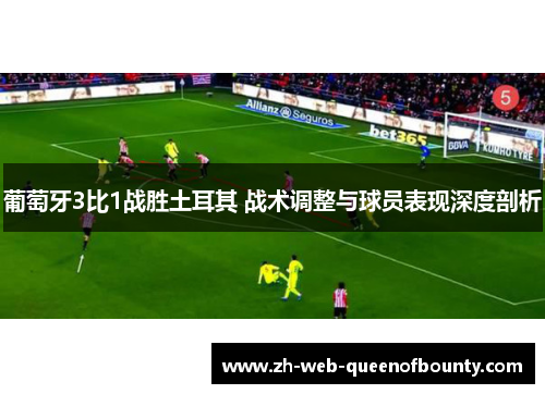 葡萄牙3比1战胜土耳其 战术调整与球员表现深度剖析