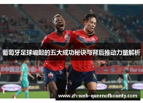 葡萄牙足球崛起的五大成功秘诀与背后推动力量解析