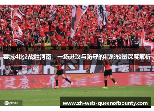 蓉城4比2战胜河南：一场进攻与防守的精彩较量深度解析
