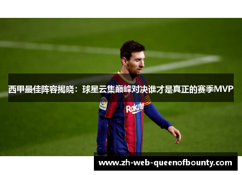 西甲最佳阵容揭晓：球星云集巅峰对决谁才是真正的赛季MVP