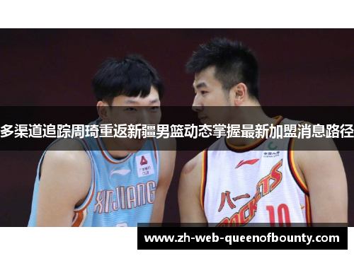 多渠道追踪周琦重返新疆男篮动态掌握最新加盟消息路径