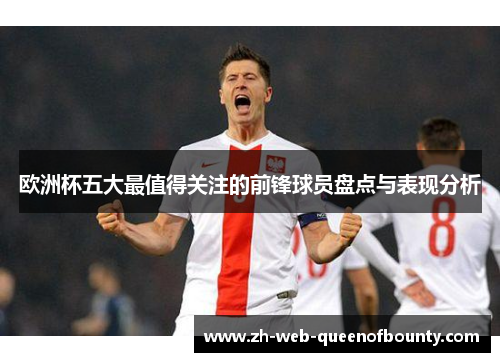 欧洲杯五大最值得关注的前锋球员盘点与表现分析