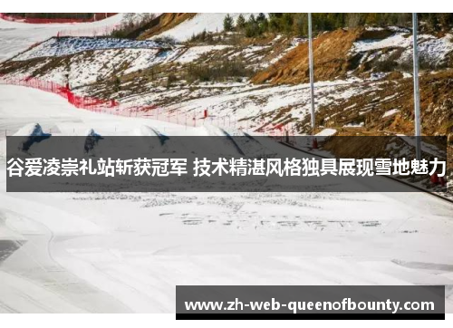 谷爱凌崇礼站斩获冠军 技术精湛风格独具展现雪地魅力