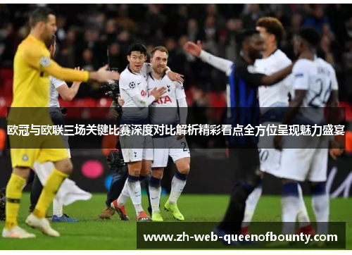 欧冠与欧联三场关键比赛深度对比解析精彩看点全方位呈现魅力盛宴