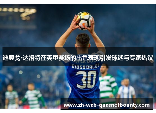 迪奥戈·达洛特在英甲赛场的出色表现引发球迷与专家热议