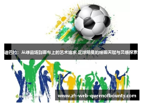 迪巴拉：从绿茵场到画布上的艺术追求 足球明星的绘画天赋与灵感探索