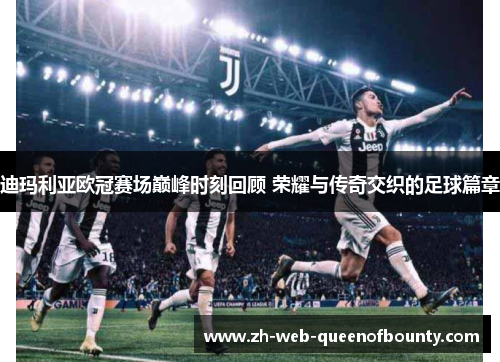 迪玛利亚欧冠赛场巅峰时刻回顾 荣耀与传奇交织的足球篇章