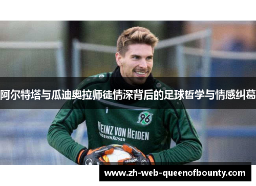 阿尔特塔与瓜迪奥拉师徒情深背后的足球哲学与情感纠葛