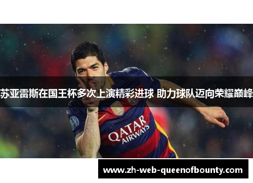 苏亚雷斯在国王杯多次上演精彩进球 助力球队迈向荣耀巅峰