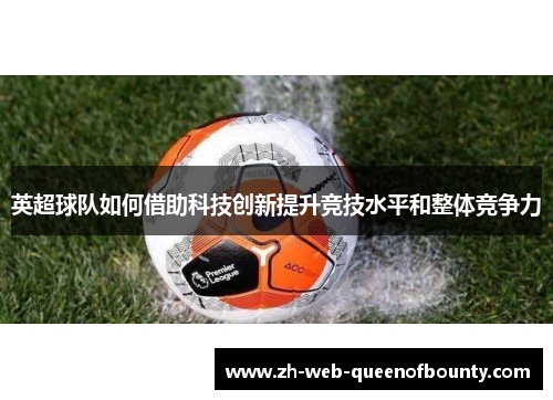 英超球队如何借助科技创新提升竞技水平和整体竞争力