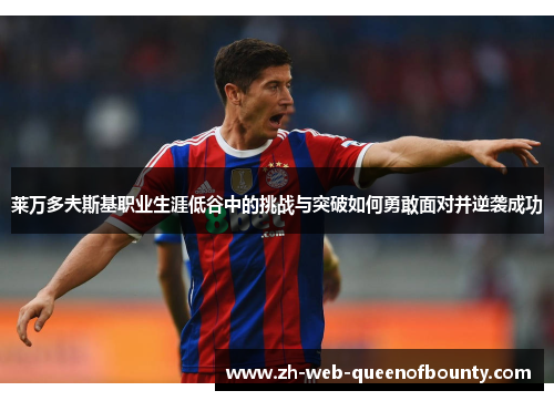 莱万多夫斯基职业生涯低谷中的挑战与突破如何勇敢面对并逆袭成功