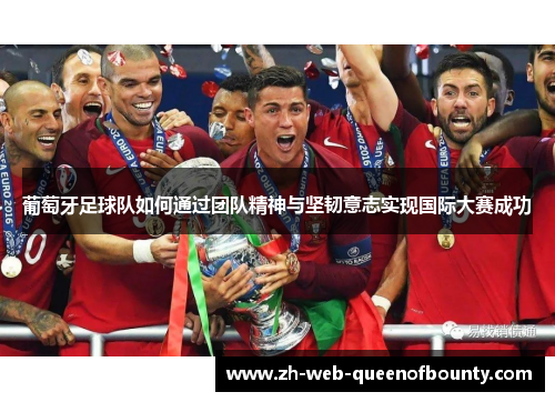 葡萄牙足球队如何通过团队精神与坚韧意志实现国际大赛成功