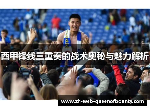 西甲锋线三重奏的战术奥秘与魅力解析