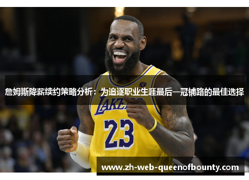 詹姆斯降薪续约策略分析：为追逐职业生涯最后一冠铺路的最佳选择