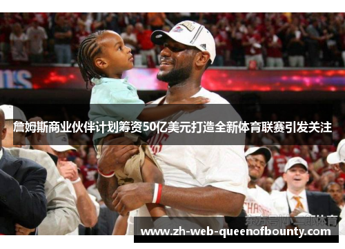 詹姆斯商业伙伴计划筹资50亿美元打造全新体育联赛引发关注