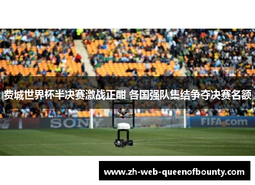 费城世界杯半决赛激战正酣 各国强队集结争夺决赛名额