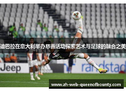 迪巴拉在意大利举办慈善活动探索艺术与足球的融合之美