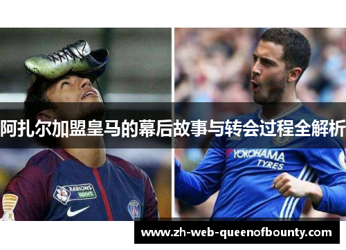 阿扎尔加盟皇马的幕后故事与转会过程全解析