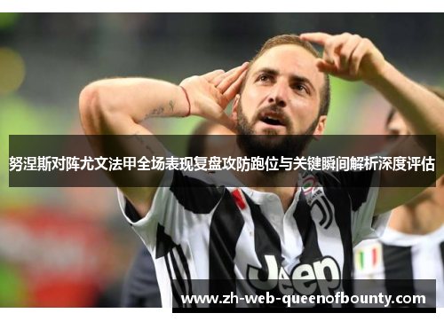 努涅斯对阵尤文法甲全场表现复盘攻防跑位与关键瞬间解析深度评估