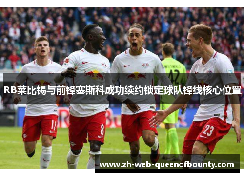 RB莱比锡与前锋塞斯科成功续约锁定球队锋线核心位置