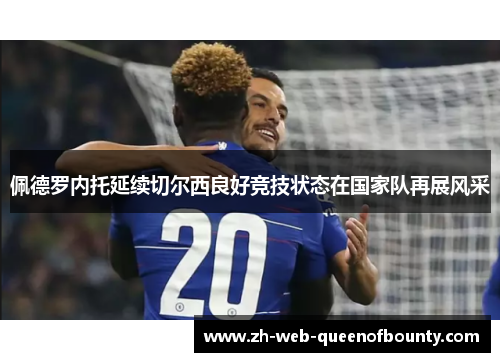 佩德罗内托延续切尔西良好竞技状态在国家队再展风采