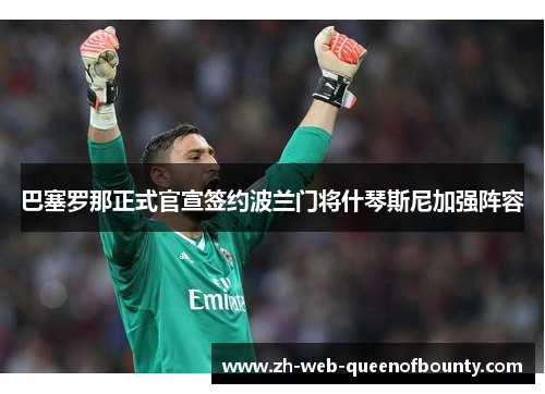 巴塞罗那正式官宣签约波兰门将什琴斯尼加强阵容