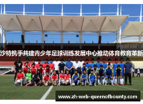 沙特携手共建青少年足球训练发展中心推动体育教育革新