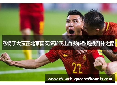 老将于大宝在北京国安逐渐淡出首发转型轮换替补之路