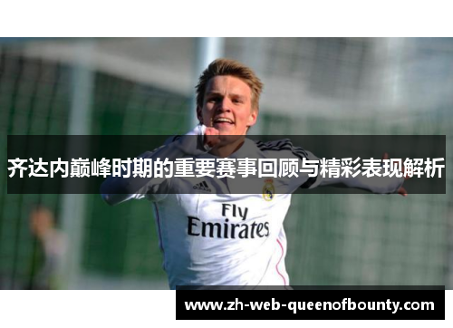 齐达内巅峰时期的重要赛事回顾与精彩表现解析