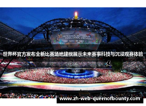 世界杯官方发布全新比赛场地建模展示未来赛事科技与沉浸观赛体验