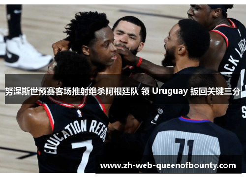 努涅斯世预赛客场推射绝杀阿根廷队 领 Uruguay 扳回关键三分