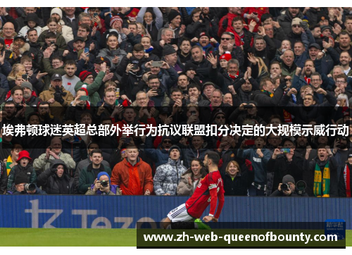 埃弗顿球迷英超总部外举行为抗议联盟扣分决定的大规模示威行动