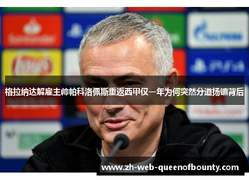 格拉纳达解雇主帅帕科洛佩斯重返西甲仅一年为何突然分道扬镳背后