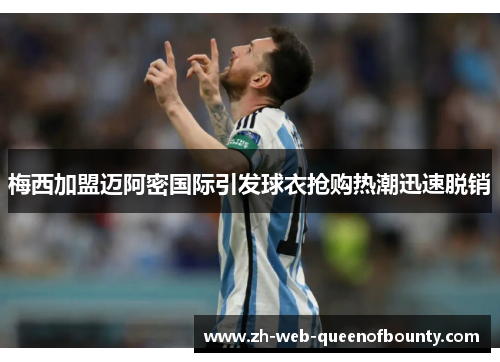 梅西加盟迈阿密国际引发球衣抢购热潮迅速脱销