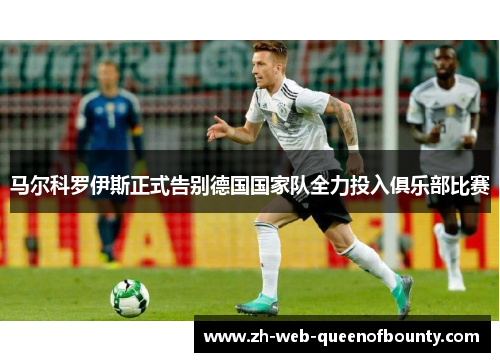 马尔科罗伊斯正式告别德国国家队全力投入俱乐部比赛