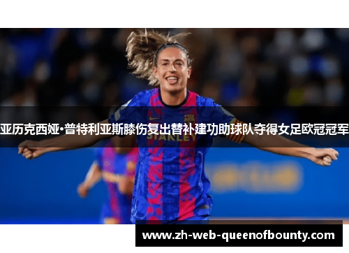 亚历克西娅·普特利亚斯膝伤复出替补建功助球队夺得女足欧冠冠军