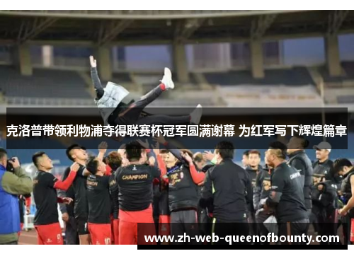 克洛普带领利物浦夺得联赛杯冠军圆满谢幕 为红军写下辉煌篇章