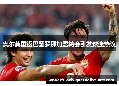 奥尔莫重返巴塞罗那加盟转会引发球迷热议